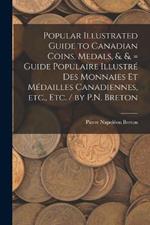 Popular Illustrated Guide to Canadian Coins, Medals, &. &. = Guide Populaire Illustre des Monnaies et Medailles Canadiennes, etc., etc. / by P.N. Breton