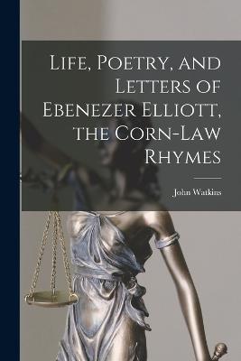 Life, Poetry, and Letters of Ebenezer Elliott, the Corn-Law Rhymes - John Watkins - cover