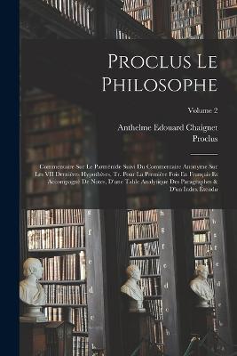 Proclus Le Philosophe: Commentaire Sur Le Parménide Suivi Du Commentaire Anonyme Sur Les VII Dernières Hypothèses, Tr. Pour La Première Fois En Français Et Accompagnè De Notes, D'une Table Analytique Des Paragraphes & D'un Index Étendu; Volume 2 - Proclus,Anthelme Edouard Chaignet - cover