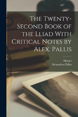 The Twenty-Second Book of the Lliad With Critical Notes by Alex. Pallis - Homer,Alexandros Palles - cover