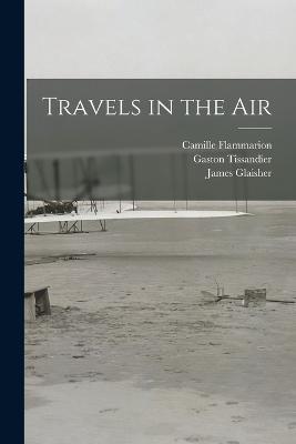 Travels in the Air - Gaston Tissandier,Wilfrid Fonvielle,Camille Flammarion - cover