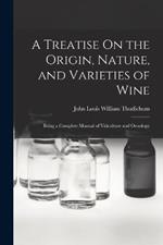 A Treatise On the Origin, Nature, and Varieties of Wine: Being a Complete Manual of Viticulture and Oenology