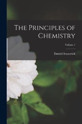 The Principles of Chemistry; Volume 1 - Dmitrii Ivanovich 1834-1907 Mendeleev - cover