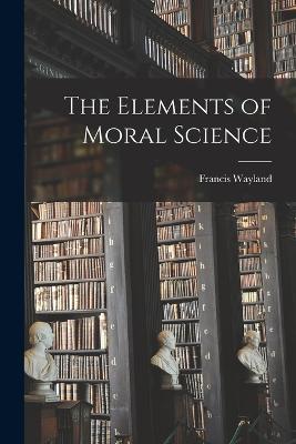 The Elements of Moral Science - Francis Wayland - cover