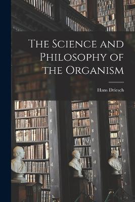 The Science and Philosophy of the Organism - Hans Driesch - cover