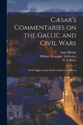 Caesar's Commentaries on the Gallic and Civil Wars: With Supplementary Books Attributed to Hirtius - Julius Caesar,Aulus Hirtius,William Alexander McDevitte - cover