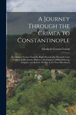 A Journey Through the Crimea to Constantinople: In a Series of Letters From the Right Honourable Elizabeth Lady Craven, to His Serene Highness the Margrave of Brandebourg, Anspach, and Bareith. Written in the Year Mdcclxxxvi