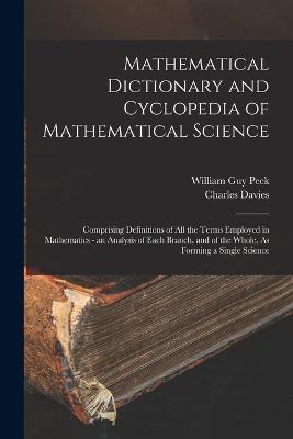 Mathematical Dictionary and Cyclopedia of Mathematical Science: Comprising Definitions of All the Terms Employed in Mathematics - an Analysis of Each Branch, and of the Whole, As Forming a Single Science - William Guy Peck,Charles Davies - cover