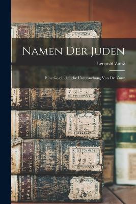 Namen der Juden: Eine geschichtliche Untersuchung von Dr. Zunz - Leopold Zunz - cover