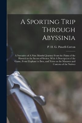 A Sporting Trip Through Abyssinia: A Narrative of A Nine Months' Journey From the Plains of the Hawash to the Snows of Simien, With A Description of the Game, From Elephant to Ibex, and Notes on the Manners and Customs of the Natives - P H G 1866-1940 Powell-Cotton - cover