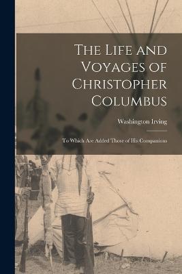 The Life and Voyages of Christopher Columbus; to Which are Added Those of his Companions - Washington Irving - cover