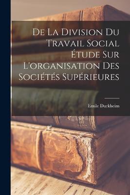 De la Division du Travail Social étude sur L'organisation des Sociétés Supérieures - Emile Durkheim - cover