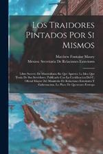 Los Traidores Pintados Por Si Mismos: Libro Secreto De Maximiliano En Que Aparece La Idea Que Tenia De Sus Servidores, Publicado Con La Certificacion Del C. Oficial Mayor Del Ministerio De Relaciones Exteriores Y Gobernacion. La Plaza De Queretaro Entrega