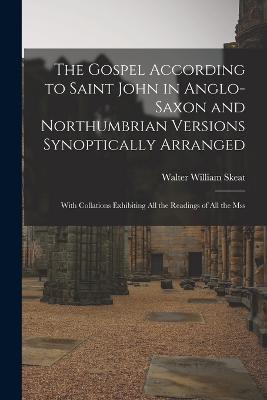 The Gospel According to Saint John in Anglo-Saxon and Northumbrian Versions Synoptically Arranged: With Collations Exhibiting All the Readings of All the Mss - Walter William Skeat - cover