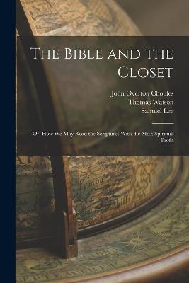 The Bible and the Closet: Or, How we may Read the Scriptures With the Most Spiritual Profit - Thomas Watson,Samuel Lee,John Overton Choules - cover