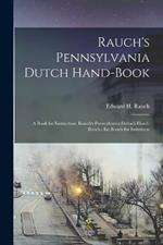 Rauch's Pennsylvania Dutch Hand-Book: A Book for Instruction. Rauch's Pennsylvania Deitsch Hond-Booch: En Booch for Inshtructs