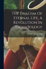 The Dualism Of Eternal Life, A Revolution In Eschatology