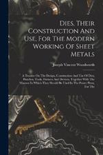 Dies, Their Construction And Use, For The Modern Working Of Sheet Metals: A Treatise On The Design, Construction And Use Of Dies, Punches, Tools, Fixtures And Devices, Together With The Manner In Which They Should Be Used In The Power Press, For The