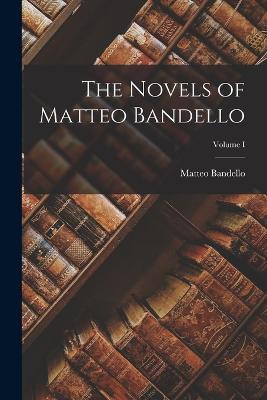 The Novels of Matteo Bandello; Volume I - Matteo Bandello - cover