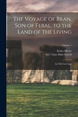 The Voyage of Bran, Son of Febal, to the Land of the Living: An Old Irish Saga; Volume 1 - Kuno Meyer,Scel Tuan Maic Cairill - cover