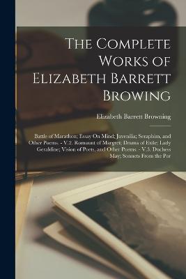 The Complete Works of Elizabeth Barrett Browing: Battle of Marathon; Essay On Mind; Juvenilia; Seraphim, and Other Poems. - V.2. Romaunt of Margret; Drama of Exile; Lady Geraldine; Vision of Poets, and Other Poems. - V.3. Duchess May; Sonnets From the Por - Elizabeth Barrett Browning - cover