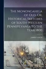 The Monongahela of Old, Or, Historical Sketches of South-Western Pennsylvania to the Year 1800