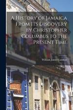 A History of Jamaica From Its Discovery by Christopher Columbus to the Present Time