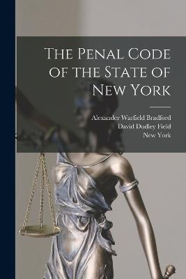 The Penal Code of the State of New York - David Dudley Field,Alexander Warfield Bradford,New York - cover