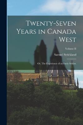 Twenty-Seven Years in Canada West; or, The Experience of an Early Settler.; Volume II - Samuel Strickland - cover