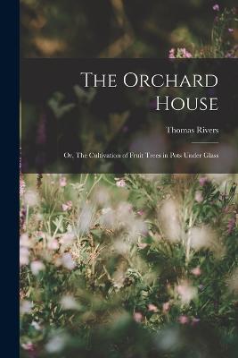 The Orchard House; or, The Cultivation of Fruit Trees in Pots Under Glass - Thomas Rivers - cover