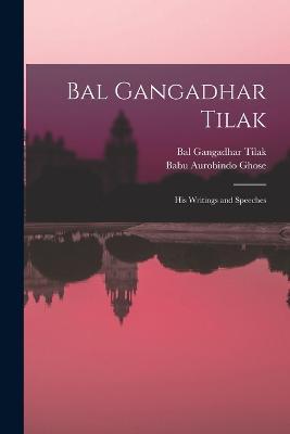 Bal Gangadhar Tilak: His Writings and Speeches - Bal Gangadhar Tilak,Babu Aurobindo Ghose - cover