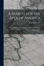 A Search for the Apex of America: High Mountain Climbing in Peru and Bolivia Including the Conquest of Huascaran, With Some Observations On the Country and People Below