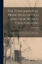 The Fundamental Principles of Old and New World Civilizations: A Comparative Research Based On a Study of the Ancient Mexican Religous, Sociological and Calendrical Systems