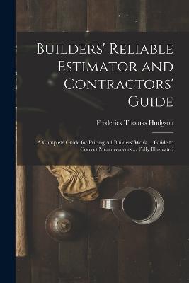 Builders' Reliable Estimator and Contractors' Guide: A Complete Guide for Pricing All Builders' Work ... Guide to Correct Measurements ... Fully Illustrated - Frederick Thomas Hodgson - cover