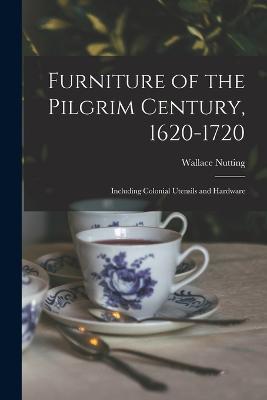 Furniture of the Pilgrim Century, 1620-1720: Including Colonial Utensils and Hardware - Wallace Nutting - cover