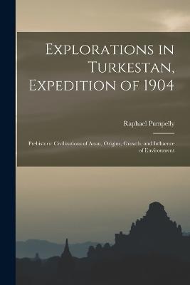 Explorations in Turkestan, Expedition of 1904: Prehistoric Civilizations of Anau, Origins, Growth, and Influence of Environment - Raphael Pumpelly - cover