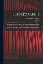 Choregraphie: Ou L'art De Décrire La Dance, Par Caracteres, Figures Et Signes Démonstratifs, Avec Lesquels On Apprend Facilement De Soy-même Toutes Sortes De Dances. Ouvrage Tres-utile Aux Maîtres À Dancer & À Toutes Les Personnes Qui S'appliquent À