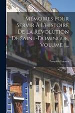 Memoires Pour Servir A L'histoire De La Revolution De Saint-domingue, Volume 1...