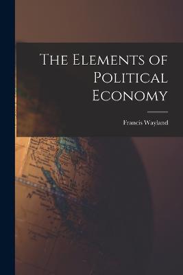 The Elements of Political Economy - Francis Wayland - cover