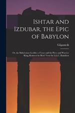 Ishtar and Izdubar, the Epic of Babylon: Or, the Babylonian Goddess of Love and the Hero and Warrior King, Restored in Mod. Verse by L.L.C. Hamilton