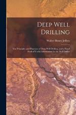 Deep Well Drilling: The Principles and Practices of Deep Well Drilling, and a Hand Book of Useful Information for the Well Driller