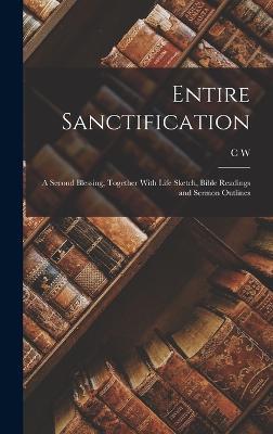 Entire Sanctification: A Second Blessing, Together With Life Sketch, Bible Readings and Sermon Outlines - C W 1865-1941 Ruth - cover