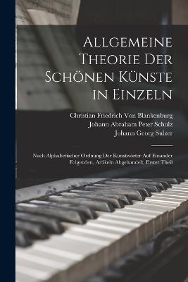 Allgemeine Theorie Der Schönen Künste in Einzeln: Nach Alphabetischer Ordnung Der Kunstwörter Auf Einander Folgenden, Artikeln Abgehandelt, Erster theil - Christian Friedrich Von Blankenburg,Johann Georg Sulzer,Johann Abraham Peter Schulz - cover