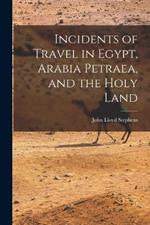 Incidents of Travel in Egypt, Arabia Petraea, and the Holy Land