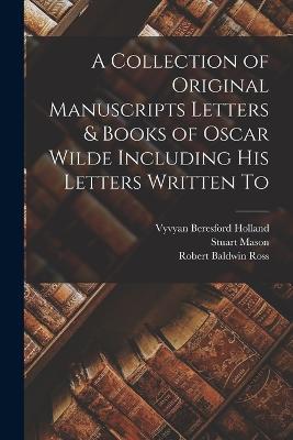 A Collection of Original Manuscripts Letters & Books of Oscar Wilde Including his Letters Written To - Oscar Wilde,Stuart Mason - cover