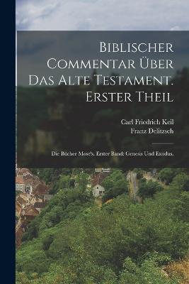 Biblischer Commentar uber das Alte Testament. Erster Theil: Die Bucher Mose's. Erster Band: Genesis und Exodus. - Carl Friedrich Keil,Franz Delitzsch - cover