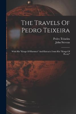 The Travels Of Pedro Teixeira: With His "kings Of Harmuz" And Extracts From His "kings Of Persia" - Pedro Teixeira,John Stevens - cover