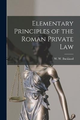 Elementary Principles of the Roman Private Law - Buckland W W (William Warwick) - cover