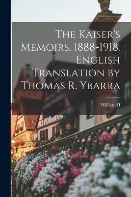 The Kaiser's Memoirs, 1888-1918. English Translation by Thomas R. Ybarra - cover