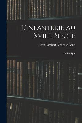 L'infanterie Au Xviiie Siecle: La Tactique - Jean Lambert Alphonse Colin - cover